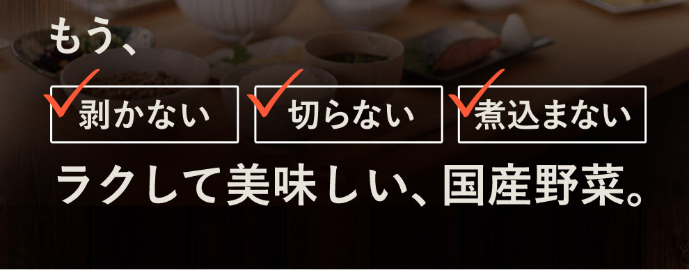 もう剥かない、切らない、煮込まない。ラクして美味しい、国産野菜