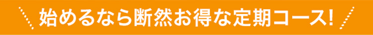 始めるなら断然お得な定期コース！