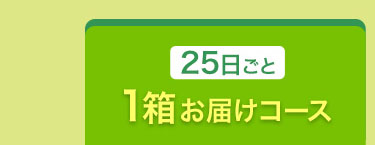 25日ごと1箱お届けコース