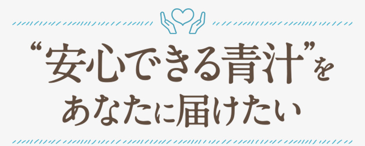 安心できる青汁をあなたに届けたい