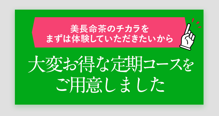 見長命茶のチカラをまずは体験していただきたいから大変お得な定期コースをご用意しました