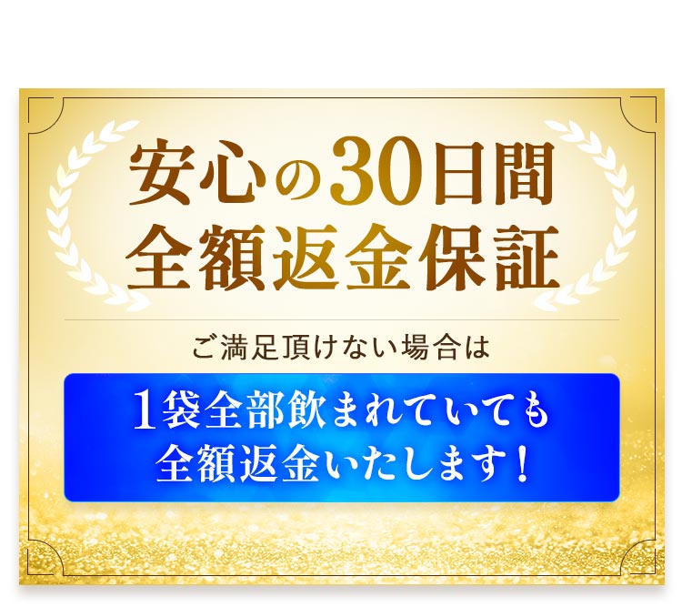 安心の30日間全額返金保証　ご満足いただけない場合は1袋全部飲まれていても全額返金いたします！