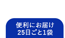 便利にお届け25日ごと1袋