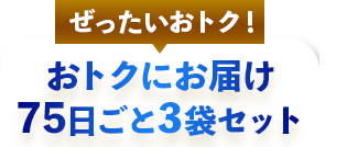 ぜったいおトク！おトクにお届け75日ごと3袋セット