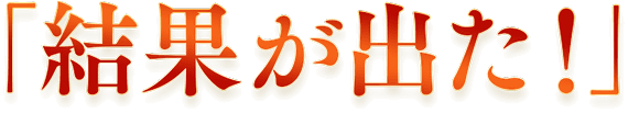 「結果が出た！」