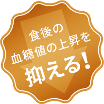 食後の血糖値の上昇を抑える！