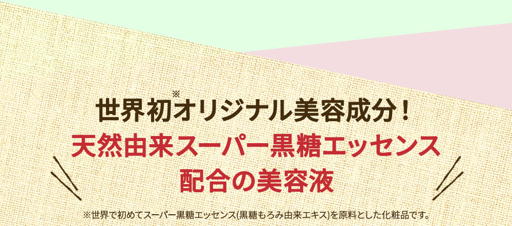 世界初オリジナル美容成分!天然由来スーパー黒糖エッセンス配合の美容液